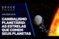 CANIBALISMO PLANETÁRIO : AS ESTRELAS QUE COMEM SEUS PLANETAS