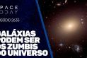 GALÁXIAS PODEM SER OS ZUMBIS DO UNIVERSO