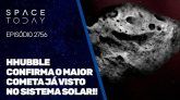 HUBBLE CONFIRMA O MAIOR COMETA JÁ VISTO NO SISTEMA SOLAR!!!