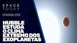 HUBBLE ESTUDA O CLIMA EXTREMO DOS EXOPLANETAS!!!