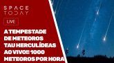 A TEMPESTADE DE METEOROS TAU HERCULÍDEAS AO VIVO - 1000 METEOROS POR HORA!!!