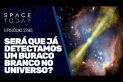 SERÁ QUE JÁ DETECTAMOS UM BURACO BRANCO NO UNIVERSO?