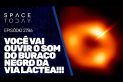 VOCË VAI OUVIR O SOM DO BURACO NEGRO DA VIA LÁCTEA!!!