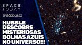 HUBBLE DESCOBRE MISTERIOSAS BOLHAS AZUIS NO UNIVERSO!!!