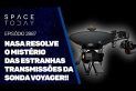 NASA RESOLVE O MISTÉRIO DAS ESTRANHAS TRANSMISSÕES DA SONDA VOYAGER!!!
