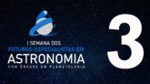 #3 SEMANA DOS FUTUROS ESPECIALISTAS EM ASTRONOMIA