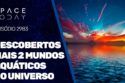 DESCOBERTOS MAIS 2 MUNDOS AQUÁTICOS NO UNIVERSO
