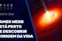 JAMES WEBB ESTÁ PERTO DE DESCOBRIR A ORIGEM DA VIDA