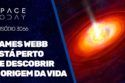 JAMES WEBB ESTÁ PERTO DE DESCOBRIR A ORIGEM DA VIDA