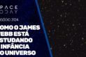 COMO O JAMES WEBB ESTÁ ESTUDANDO A INFÂNCIA DO UNIVERSO