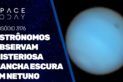 ASTRÔNOMOS OBSERVAM MISTERIOSA MANCHA ESCURA EM NETUNO