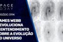 JAMES WEBB REVOLUCIONA O ENTENDIMENTO SOBRE A EVOLUÇÃO DO UNIVERSO