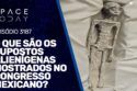O QUE SÃO OS CORPOS ALIENÍGENAS APRESENTADOS NO CONGRESSO MEXICANO?