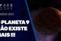 O PLANETA 9 NÃO EXISTE MAIS!!!