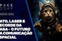 GATO, LASER E RECORDE DA NASA - O FUTURO DA COMUNICAÇÃO ESPACIAL