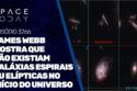 JAMES WEBB MOSTRA QUE NÃO EXISTIAM GALÁXIAS ESPIRAIS OU ELÍPTICAS NO INÍCIO DO UNIVERSO