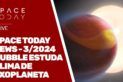SPACE TODAY NEWS 3/2024 - HUBBLE ESTUDA CLIMA DE EXOPLANETA