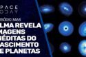 IMAGENS INÉDITAS REVELAM DETALHES DO NASCIMENTO DE PLANETAS