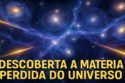 DESCOBERTA A MATÉRIA PERDIDA DO UNIVERSO