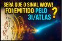 SERÁ QUE O SINAL WOW! FOI EMITIDO PELO 3I/ATLAS?