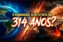 SERÁ QUE A HUMANIDADE SERÁ EXTINTA EM 314 ANOS?