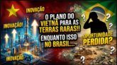 O PLANO DO VIETNÃ PARA AS TERRAS RARAS!!! ENQUANTO ISSO NO BRASIL...
