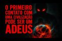 O PRIMEIRO CONTATO COM UMA CIVILIZAÇÃO PODE SER UM ADEUS
