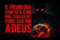 O PRIMEIRO CONTATO COM UMA CIVILIZAÇÃO PODE SER UM ADEUS