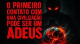 O PRIMEIRO CONTATO COM UMA CIVILIZAÇÃO PODE SER UM ADEUS