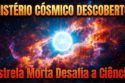 A ESTRELA MORTA QUE DESAFIA A CIÊNCIA