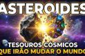 ASTEROIDES - TESOUROS CÓSMICOS QUE IRÃO MUDAR O MUNDO