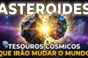 ASTEROIDES - TESOUROS CÓSMICOS QUE IRÃO MUDAR O MUNDO