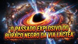 O PASSADO EXPLOSIVO DO BURACO NEGRO DA VIA LÁCTEA